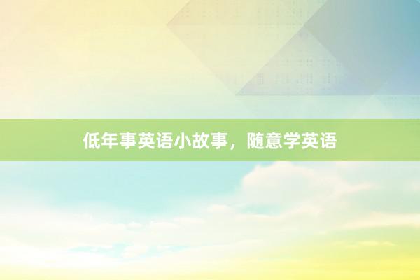 低年事英语小故事,随意学英语