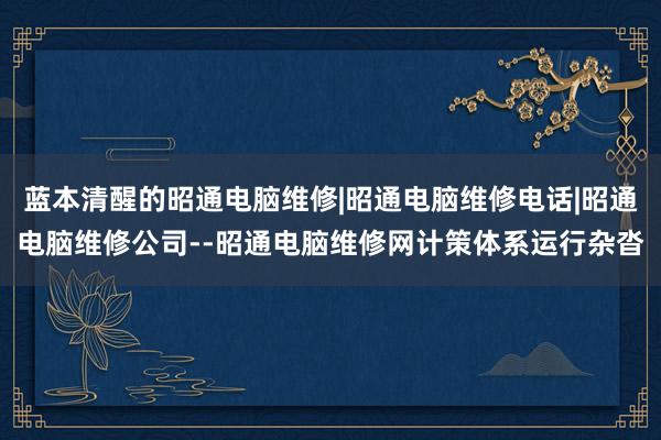 蓝本清醒的昭通电脑维修|昭通电脑维修电话|昭通电脑维修公司--昭通电脑维修网计策体系运行杂沓