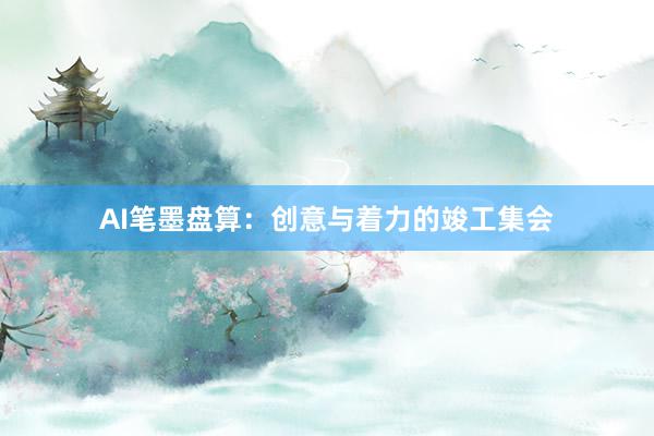 AI笔墨盘算:创意与着力的竣工集会